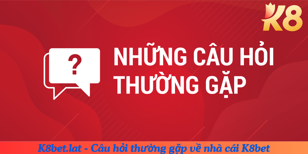 Các câu hỏi thường gặp về nhà cái K8 bet